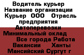 Водитель-курьер › Название организации ­ Курьер, ООО › Отрасль предприятия ­ Автоперевозки › Минимальный оклад ­ 22 000 - Все города Работа » Вакансии   . Ханты-Мансийский,Сургут г.